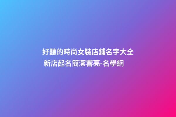 好聽的時尚女裝店鋪名字大全 新店起名簡潔響亮-名學網-第1張-店鋪起名-玄機派